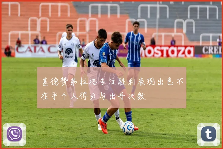 基德赞弗拉格专注胜利表现出色不在乎个人得分与出手次数