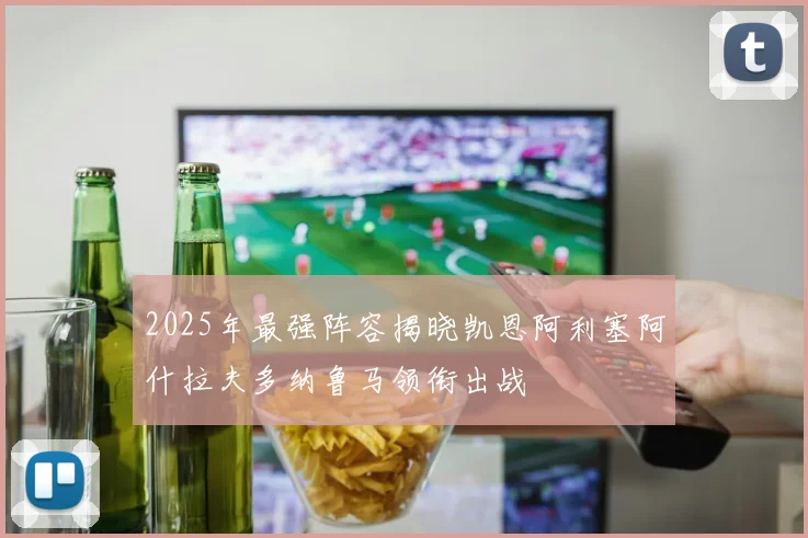 2025年最强阵容揭晓凯恩阿利塞阿什拉夫多纳鲁马领衔出战