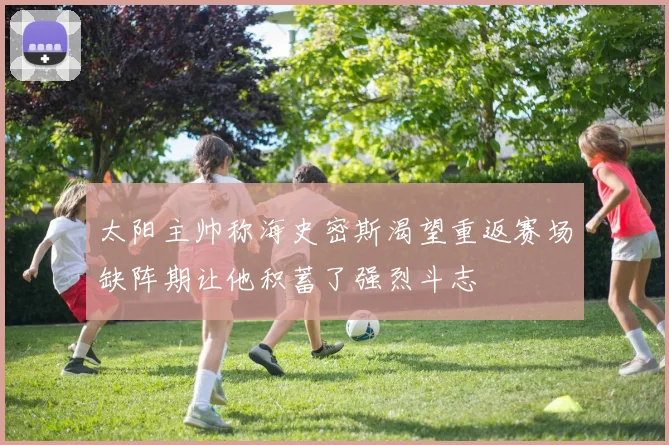 太阳主帅称海史密斯渴望重返赛场缺阵期让他积蓄了强烈斗志