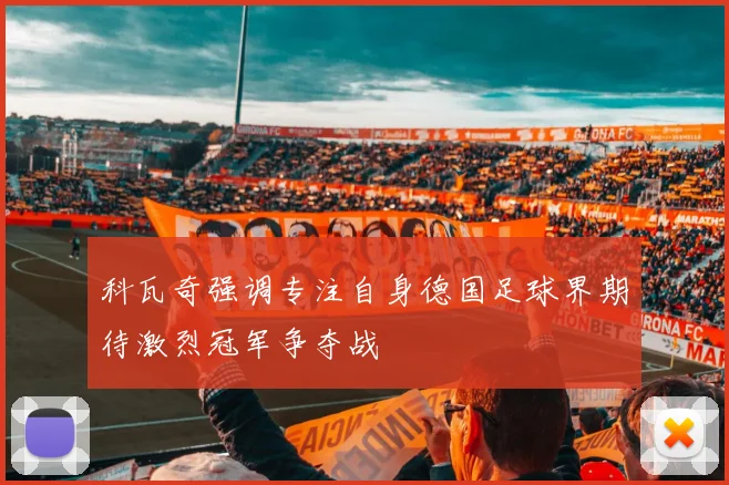 科瓦奇强调专注自身德国足球界期待激烈冠军争夺战