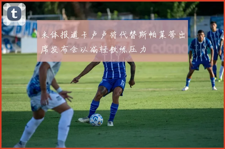米体报道卡卢卢将代替斯帕莱蒂出席发布会以减轻教练压力