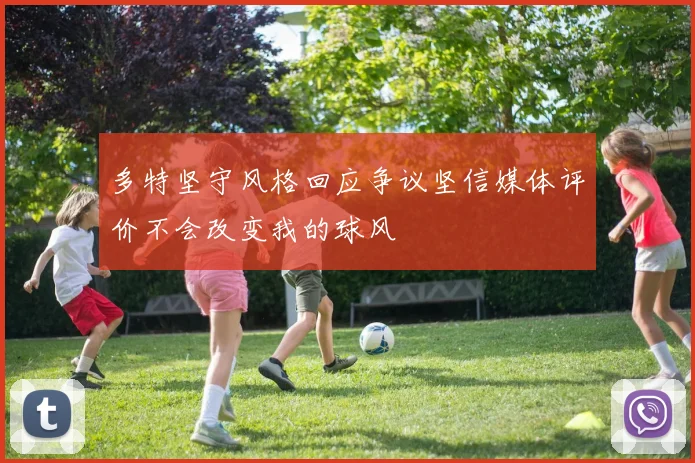 多特坚守风格回应争议坚信媒体评价不会改变我的球风