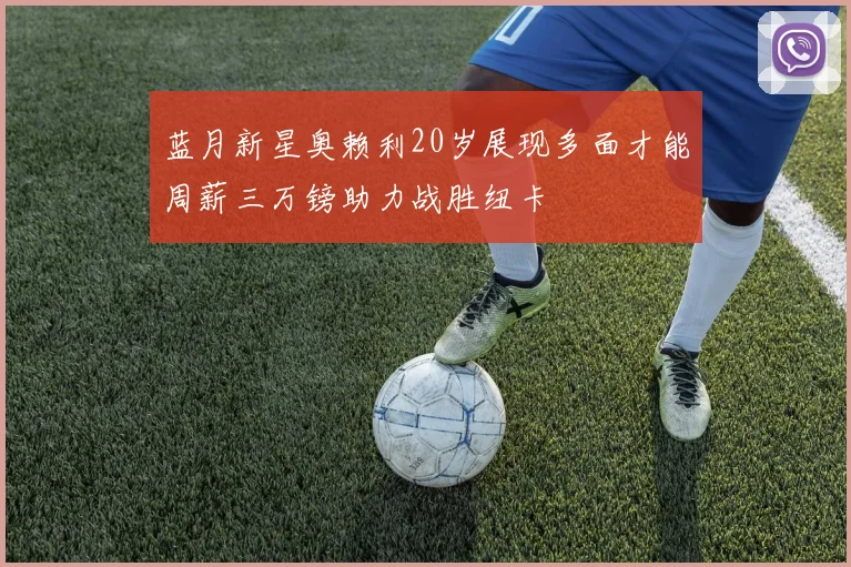 蓝月新星奥赖利20岁展现多面才能周薪三万镑助力战胜纽卡