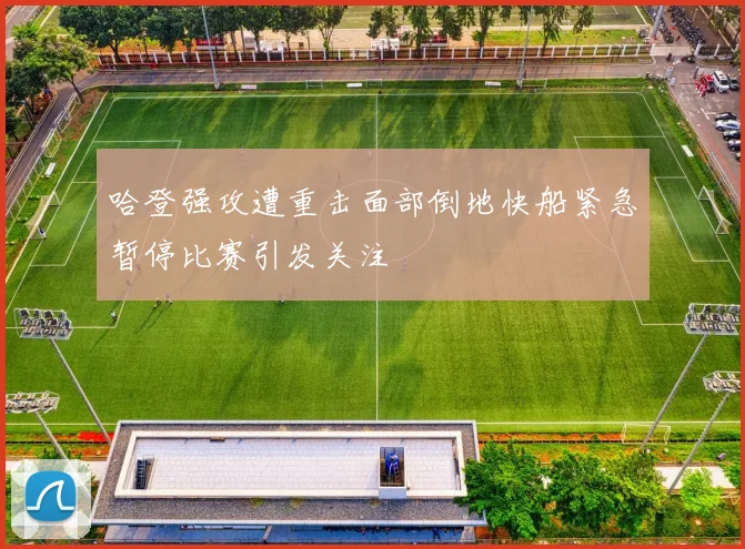哈登强攻遭重击面部倒地快船紧急暂停比赛引发关注