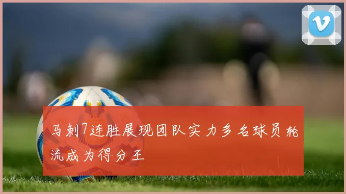 马刺7连胜展现团队实力多名球员轮流成为得分王