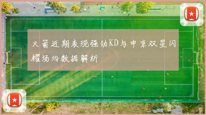 火箭近期表现强劲KD与申京双星闪耀场均数据解析