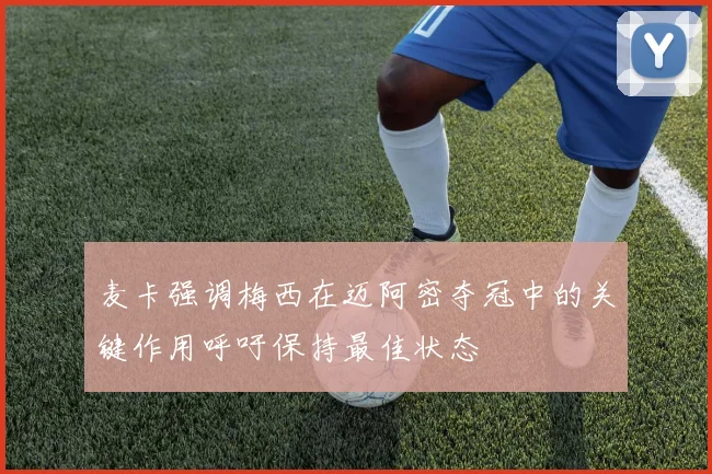 麦卡强调梅西在迈阿密夺冠中的关键作用呼吁保持最佳状态