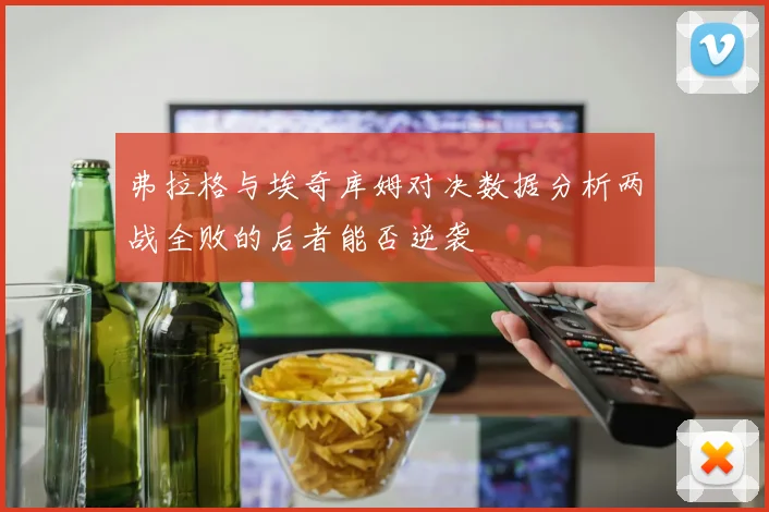 弗拉格与埃奇库姆对决数据分析两战全败的后者能否逆袭