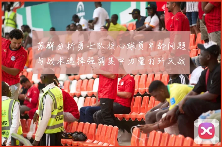 苏群分析勇士队核心球员年龄问题与战术选择强调集中力量打歼灭战的重要性