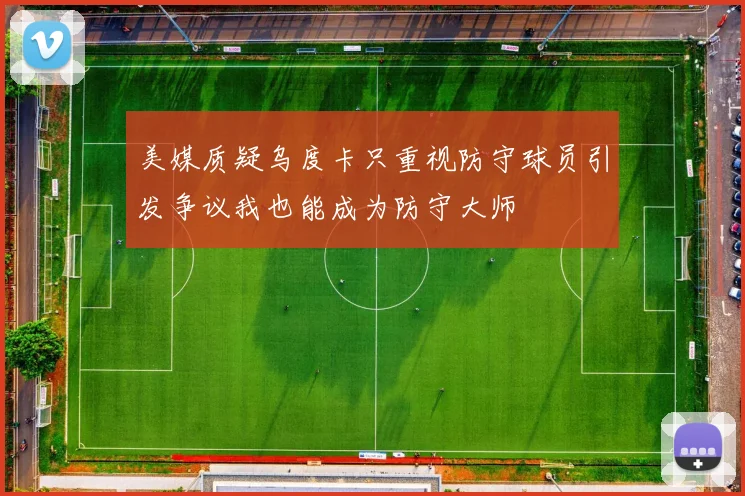 美媒质疑乌度卡只重视防守球员引发争议我也能成为防守大师