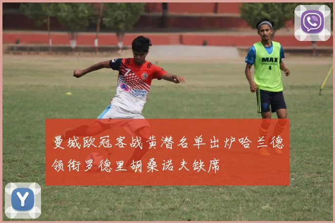 曼城欧冠客战黄潜名单出炉哈兰德领衔罗德里胡桑诺夫缺席