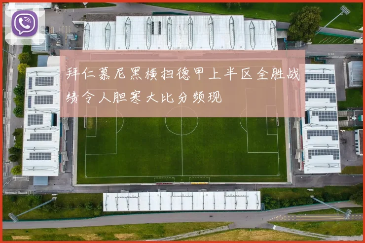 拜仁慕尼黑横扫德甲上半区全胜战绩令人胆寒大比分频现