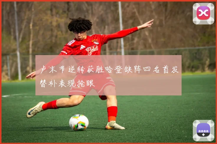 卢末节逆转获胜哈登缺阵四名首发替补表现抢眼