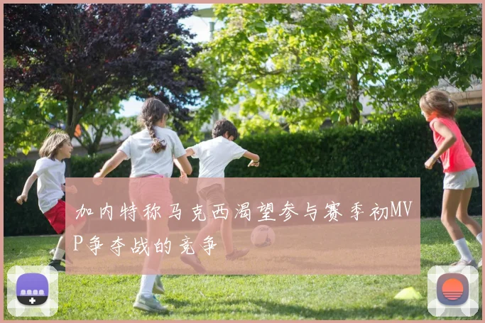 加内特称马克西渴望参与赛季初MVP争夺战的竞争