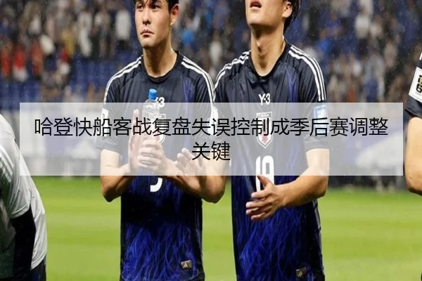 哈登快船客战复盘失误控制成季后赛调整关键(mksports)